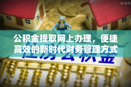 古田公积金提取网上办理，便捷高效的新时代财务管理方式