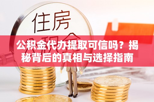 古田公积金代办提取可信吗？揭秘背后的真相与选择指南
