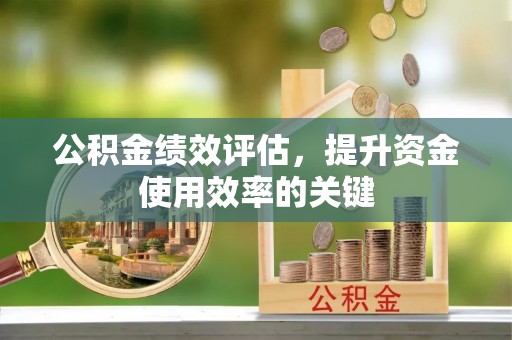 古田公积金绩效评估，提升资金使用效率的关键