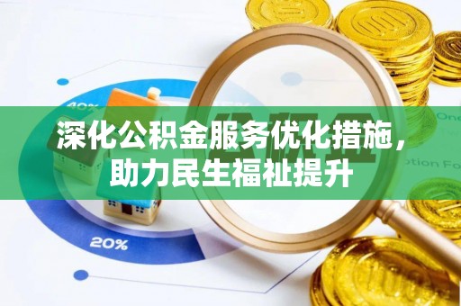 古田深化公积金服务优化措施，助力民生福祉提升