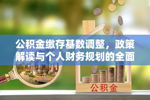 古田公积金缴存基数调整，政策解读与个人财务规划的全面分析