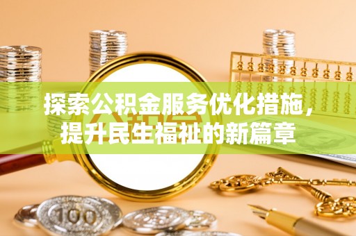 古田探索公积金服务优化措施，提升民生福祉的新篇章