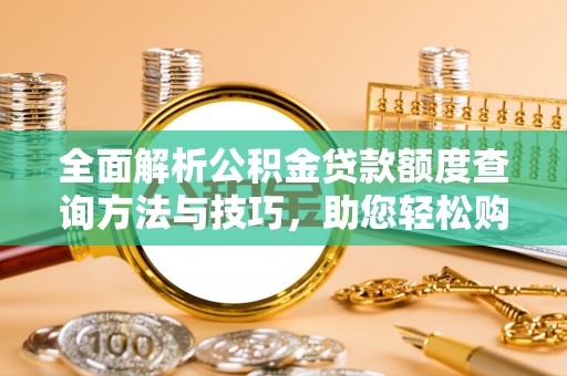 古田全面解析公积金贷款额度查询方法与技巧，助您轻松购房