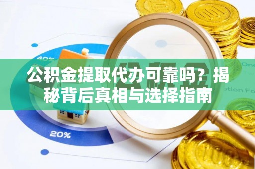 古田公积金提取代办可靠吗？揭秘背后真相与选择指南