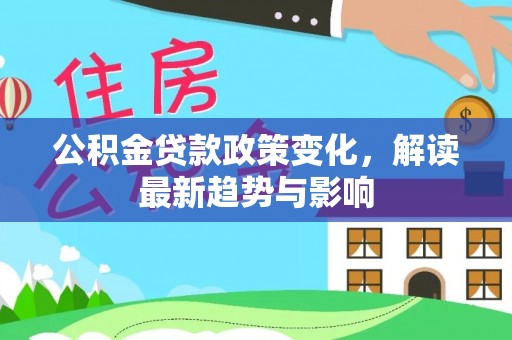 古田公积金贷款政策变化，解读最新趋势与影响