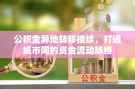古田公积金异地转移接续，打通城市间的资金流动脉络