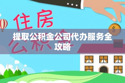 古田提取公积金公司代办服务全攻略