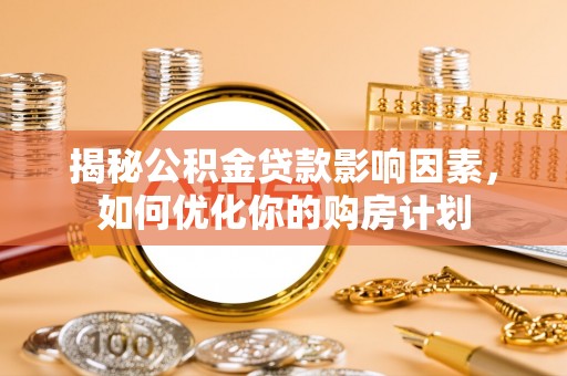 古田揭秘公积金贷款影响因素，如何优化你的购房计划