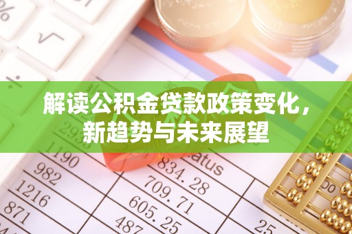 古田解读公积金贷款政策变化，新趋势与未来展望