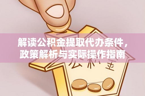 古田解读公积金提取代办条件，政策解析与实际操作指南