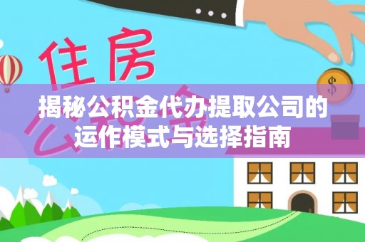 古田揭秘公积金代办提取公司的运作模式与选择指南