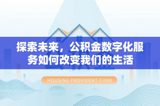 古田探索未来，公积金数字化服务如何改变我们的生活