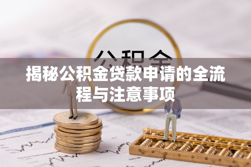 古田揭秘公积金贷款申请的全流程与注意事项