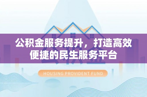 古田公积金服务提升，打造高效便捷的民生服务平台