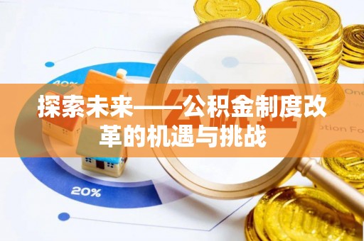 古田探索未来——公积金制度改革的机遇与挑战