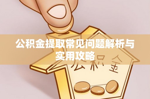 古田公积金提取常见问题解析与实用攻略