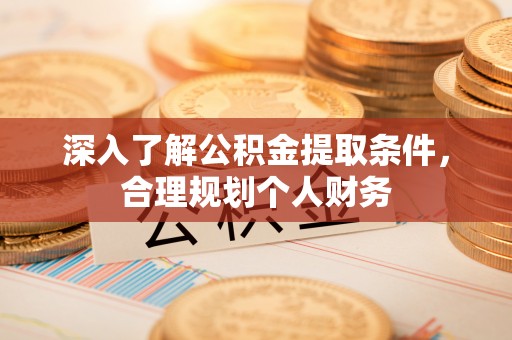 古田深入了解公积金提取条件，合理规划个人财务