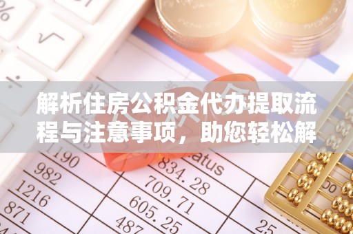 古田解析住房公积金代办提取流程与注意事项，助您轻松解决资金难题