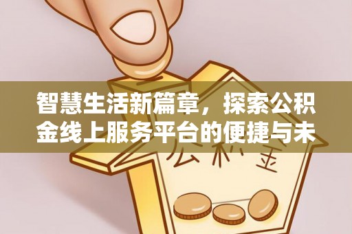 古田智慧生活新篇章，探索公积金线上服务平台的便捷与未来
