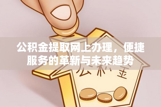 古田公积金提取网上办理，便捷服务的革新与未来趋势