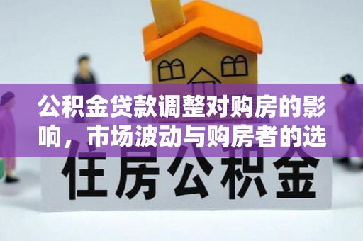 古田公积金贷款调整对购房的影响，市场波动与购房者的选择