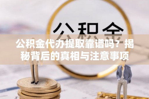 古田公积金代办提取靠谱吗？揭秘背后的真相与注意事项
