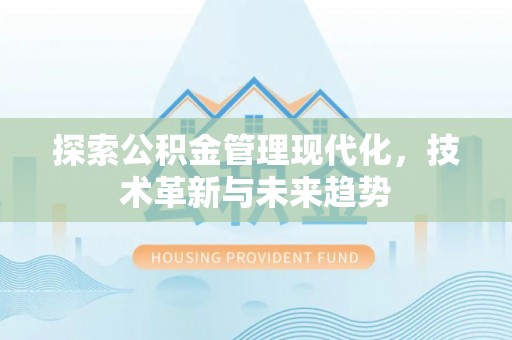 古田探索公积金管理现代化，技术革新与未来趋势