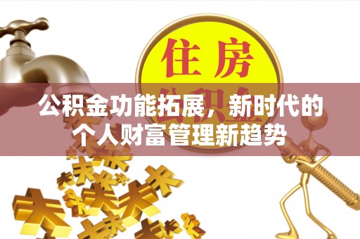 古田公积金功能拓展，新时代的个人财富管理新趋势