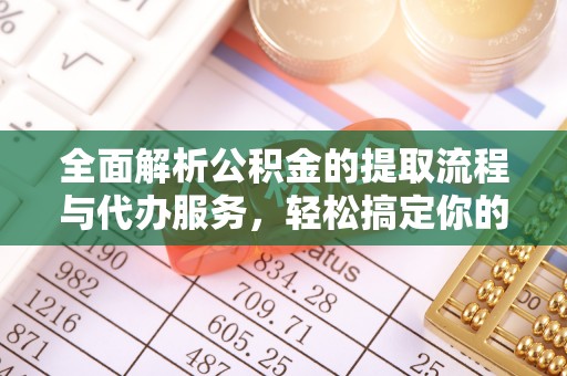 古田全面解析公积金的提取流程与代办服务，轻松搞定你的公积金咨询代办提取