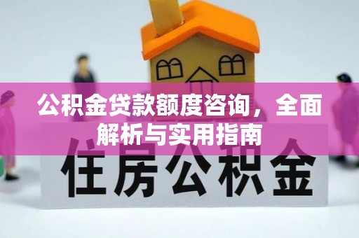 古田公积金贷款额度咨询，全面解析与实用指南
