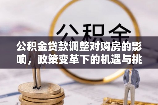 古田公积金贷款调整对购房的影响，政策变革下的机遇与挑战