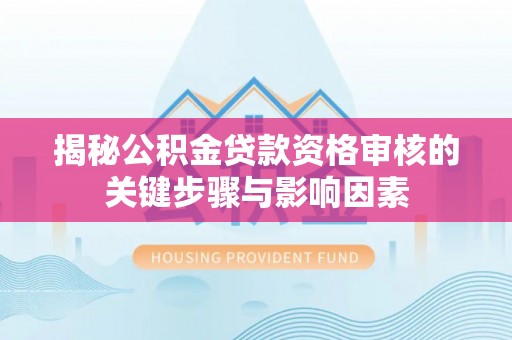 古田揭秘公积金贷款资格审核的关键步骤与影响因素