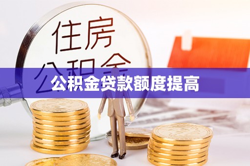 古田公积金贷款额度提高