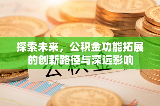 古田探索未来，公积金功能拓展的创新路径与深远影响