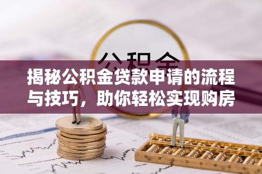 古田揭秘公积金贷款申请的流程与技巧，助你轻松实现购房梦