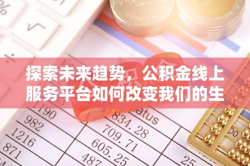 古田探索未来趋势，公积金线上服务平台如何改变我们的生活