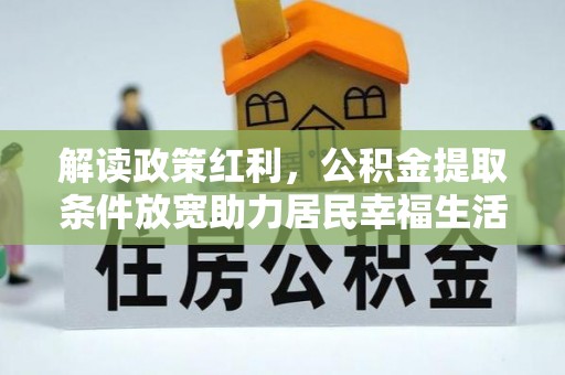 古田解读政策红利，公积金提取条件放宽助力居民幸福生活