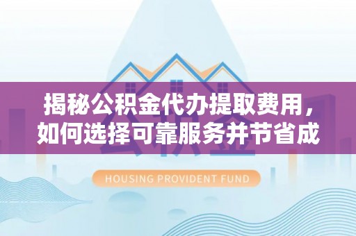 古田揭秘公积金代办提取费用，如何选择可靠服务并节省成本