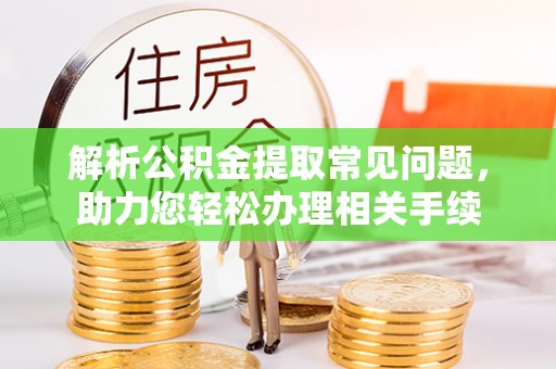 古田解析公积金提取常见问题，助力您轻松办理相关手续