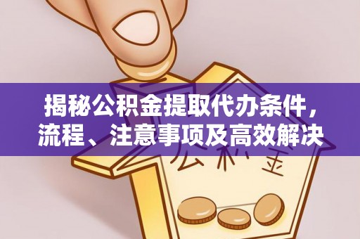 古田揭秘公积金提取代办条件，流程、注意事项及高效解决方案