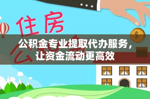 古田公积金专业提取代办服务，让资金流动更高效