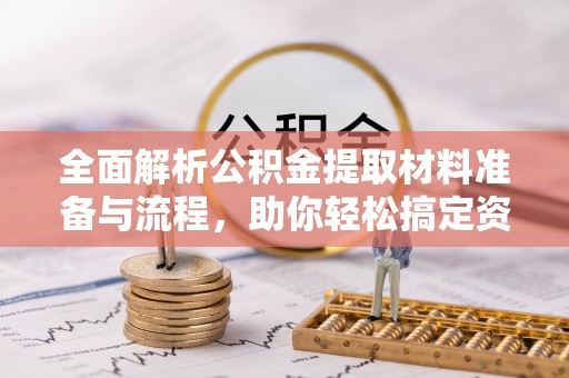 古田全面解析公积金提取材料准备与流程，助你轻松搞定资金提取