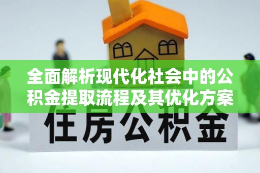古田全面解析现代化社会中的公积金提取流程及其优化方案