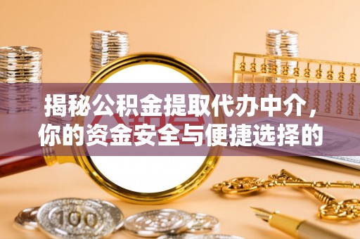 古田揭秘公积金提取代办中介，你的资金安全与便捷选择的平衡点