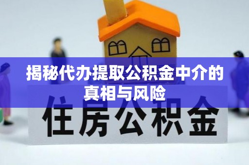 古田揭秘代办提取公积金中介的真相与风险