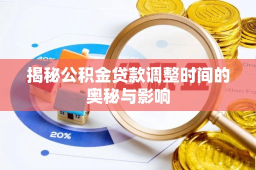 古田揭秘公积金贷款调整时间的奥秘与影响