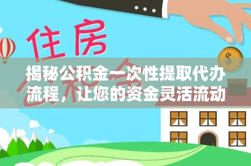 古田揭秘公积金一次性提取代办流程，让您的资金灵活流动