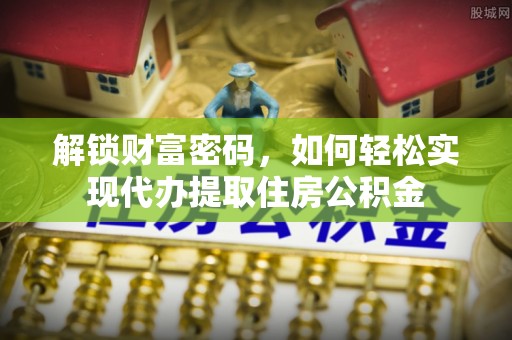 古田解锁财富密码，如何轻松实现代办提取住房公积金
