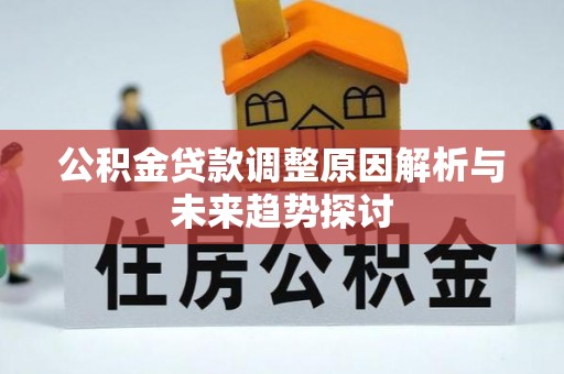 古田公积金贷款调整原因解析与未来趋势探讨