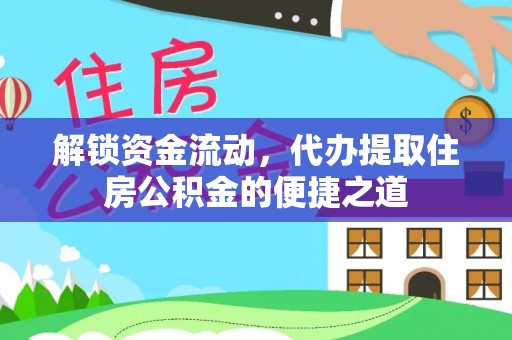古田解锁资金流动，代办提取住房公积金的便捷之道